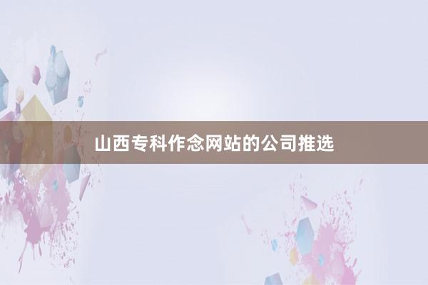 山西专科作念网站的公司推选