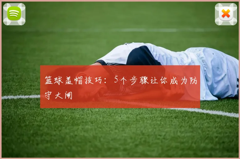篮球盖帽技巧：5个步骤让你成为防守大闸
