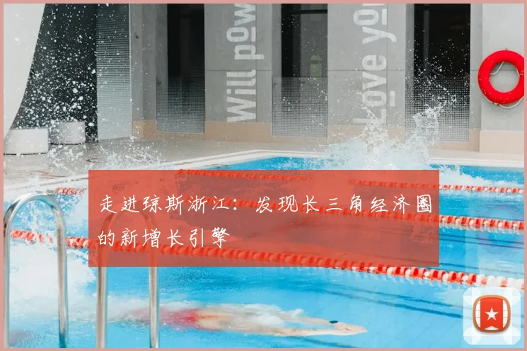 走进琼斯浙江:发现长三角经济圈的新增长引擎