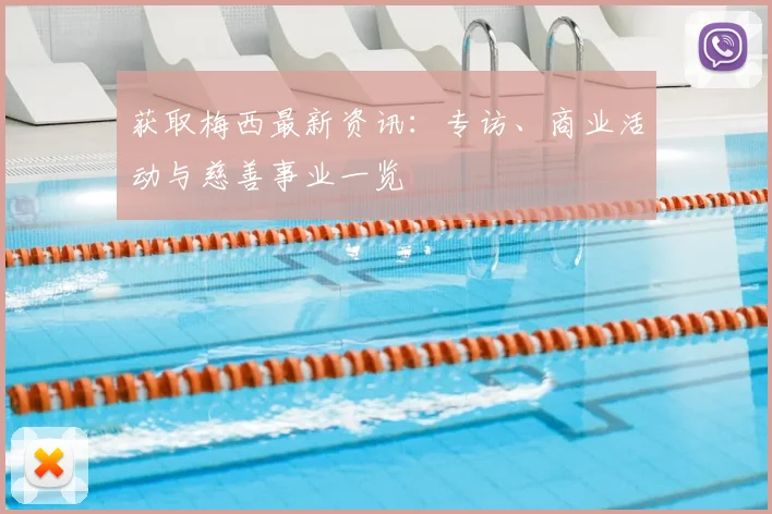 获取梅西最新资讯：专访、商业活动与慈善事业一览