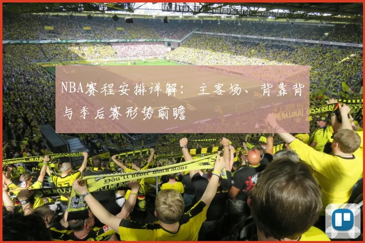 NBA赛程安排详解：主客场、背靠背与季后赛形势前瞻