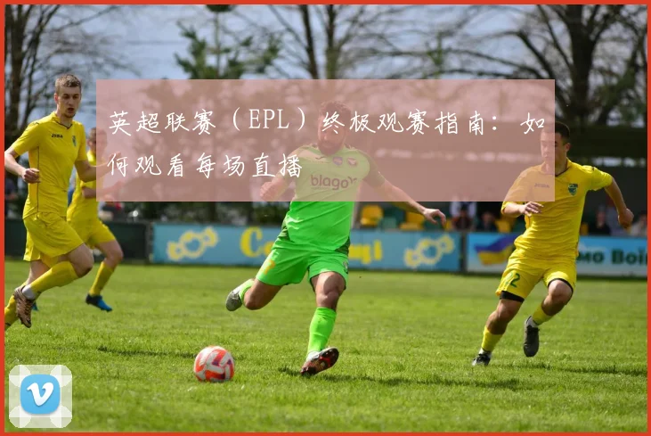 英超联赛(EPL)终极观赛指南:如何观看每场直播
