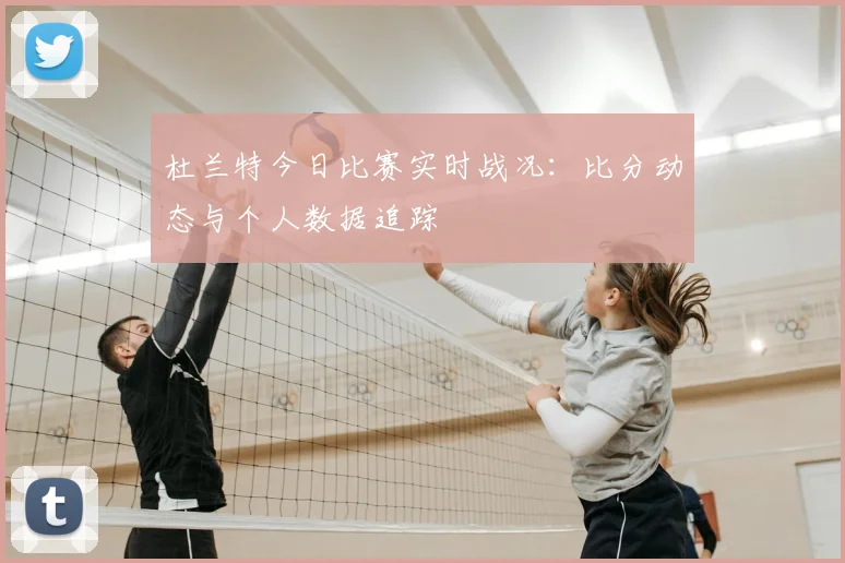 杜兰特今日比赛实时战况：比分动态与个人数据追踪