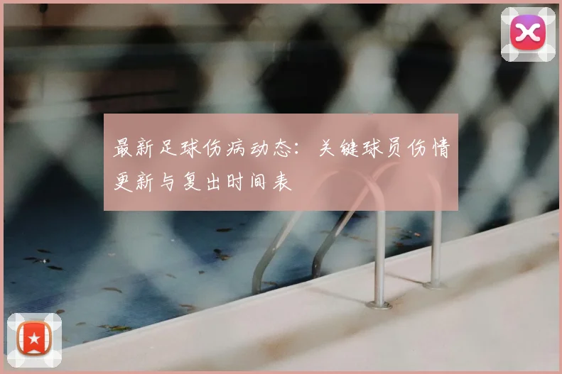 最新足球伤病动态:关键球员伤情更新与复出时间表