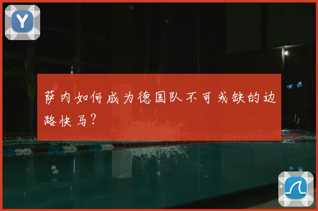 萨内如何成为德国队不可或缺的边路快马?