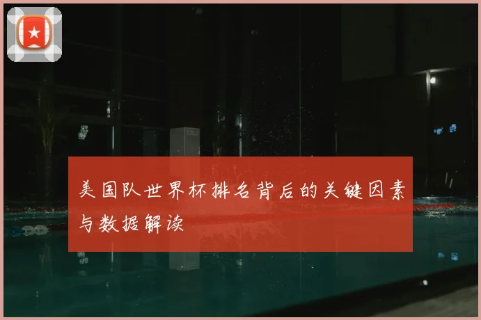 美国队世界杯排名背后的关键因素与数据解读