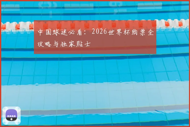 中国球迷必看：2026世界杯购票全攻略与独家贴士