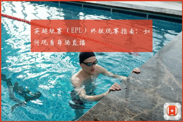 英超联赛(EPL)终极观赛指南:如何观看每场直播