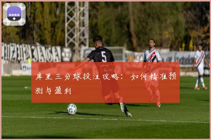 库里三分球投注攻略:如何精准预测与盈利