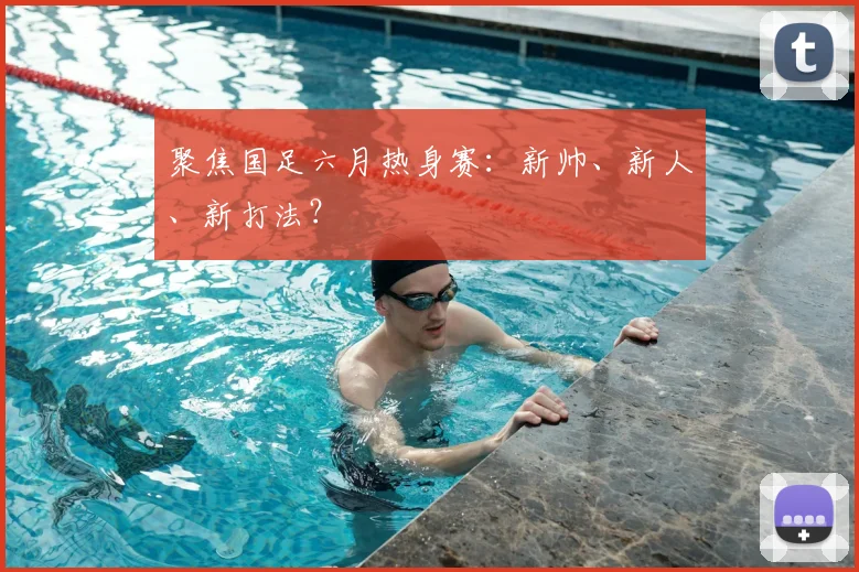 聚焦国足六月热身赛:新帅、新人、新打法?