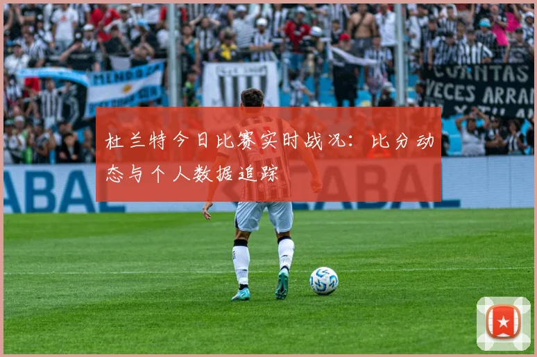 杜兰特今日比赛实时战况：比分动态与个人数据追踪