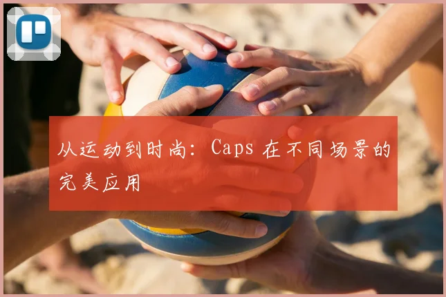 从运动到时尚:Caps 在不同场景的完美应用