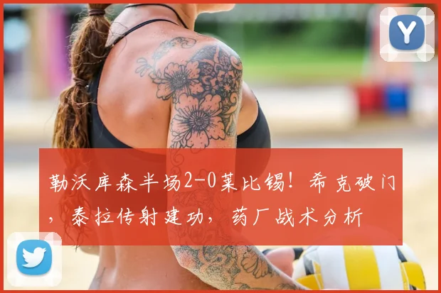 勒沃库森半场2-0莱比锡！希克破门，泰拉传射建功，药厂战术分析