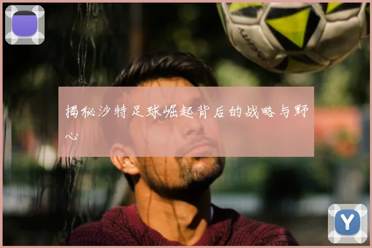 揭秘沙特足球崛起背后的战略与野心