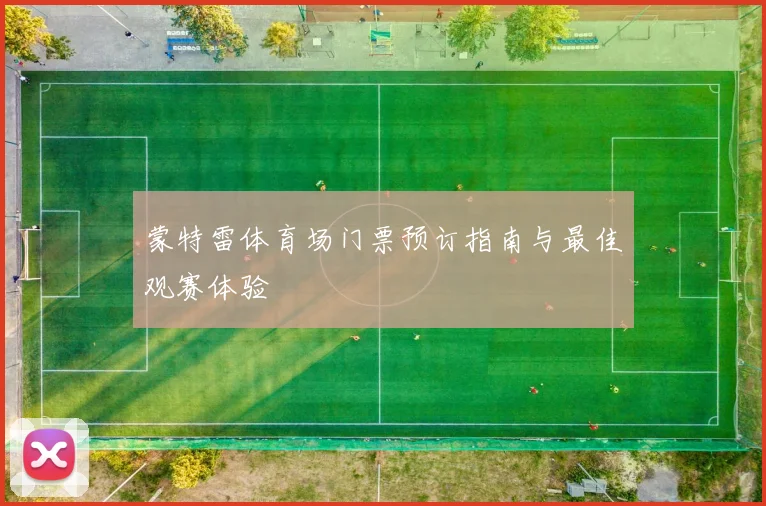 蒙特雷体育场门票预订指南与最佳观赛体验
