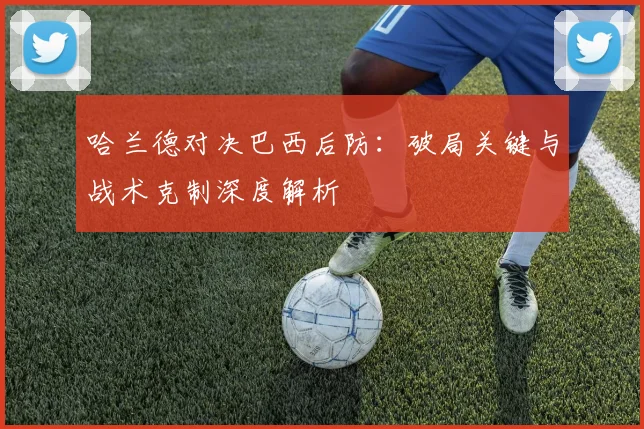 哈兰德对决巴西后防：破局关键与战术克制深度解析